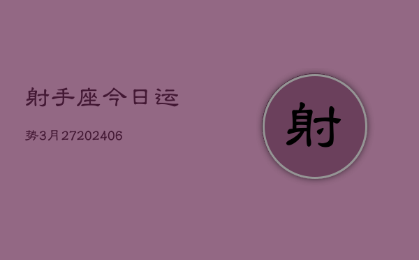 射手座今日运势3月27(20240605)